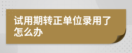 试用期转正单位录用了怎么办