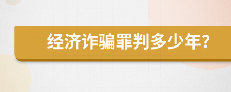 经济诈骗罪判多少年？