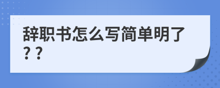 辞职书怎么写简单明了? ?