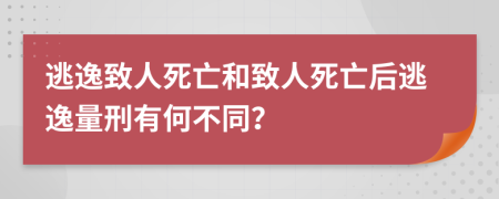 逃逸致人死亡和致人死亡后逃逸量刑有何不同？