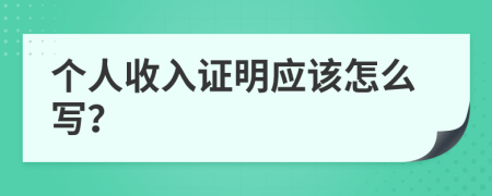 个人收入证明应该怎么写？