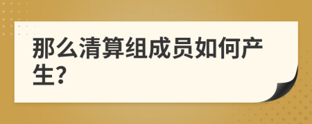 那么清算组成员如何产生？