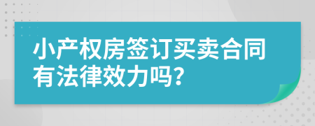 小产权房签订买卖合同有法律效力吗？