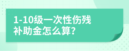 1-10级一次性伤残补助金怎么算？