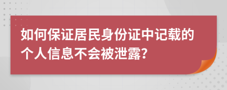 如何保证居民身份证中记载的个人信息不会被泄露？