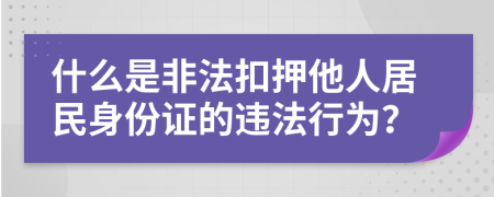 什么是非法扣押他人居民身份证的违法行为？