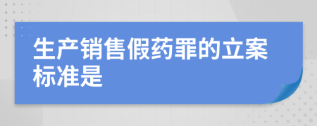 生产销售假药罪的立案标准是