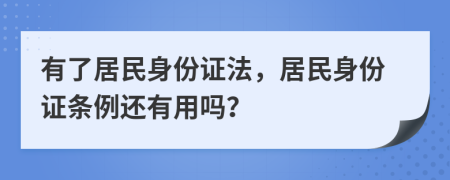 有了居民身份证法，居民身份证条例还有用吗？