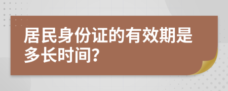 居民身份证的有效期是多长时间？
