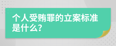 个人受贿罪的立案标准是什么？