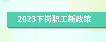 2023下岗职工新政策