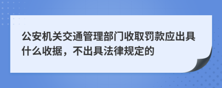 公安机关交通管理部门收取罚款应出具什么收据，不出具法律规定的