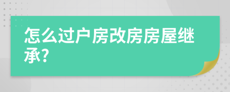 怎么过户房改房房屋继承?