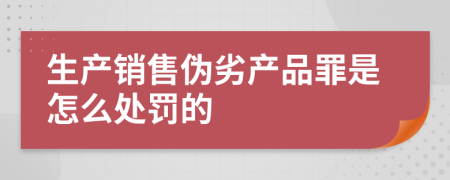 生产销售伪劣产品罪是怎么处罚的