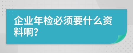 企业年检必须要什么资料啊？