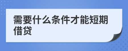 需要什么条件才能短期借贷