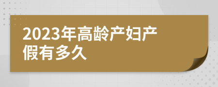 2023年高龄产妇产假有多久