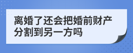 离婚了还会把婚前财产分割到另一方吗