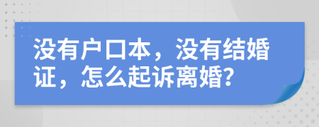 没有户口本，没有结婚证，怎么起诉离婚？