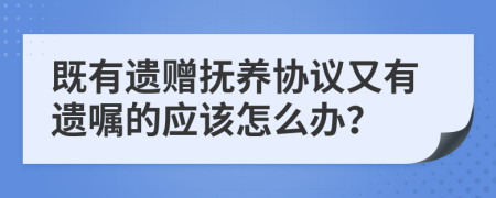 既有遗赠抚养协议又有遗嘱的应该怎么办？