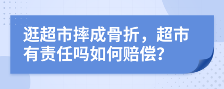 逛超市摔成骨折，超市有责任吗如何赔偿？