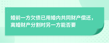 婚前一方欠债已用婚内共同财产偿还，离婚财产分割时另一方能否要