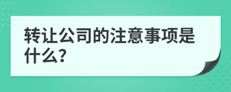 转让公司的注意事项是什么？