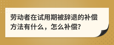劳动者在试用期被辞退的补偿方法有什么，怎么补偿？