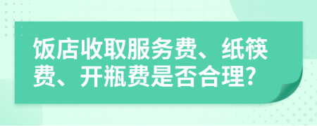 饭店收取服务费、纸筷费、开瓶费是否合理?