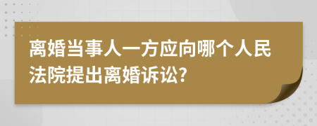 离婚当事人一方应向哪个人民法院提出离婚诉讼?