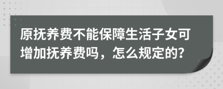 原抚养费不能保障生活子女可增加抚养费吗，怎么规定的？