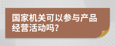 国家机关可以参与产品经营活动吗？
