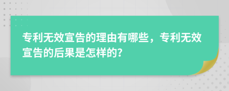 专利无效宣告的理由有哪些，专利无效宣告的后果是怎样的？