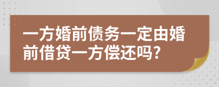 一方婚前债务一定由婚前借贷一方偿还吗?