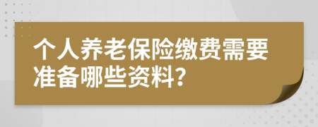 个人养老保险缴费需要准备哪些资料？