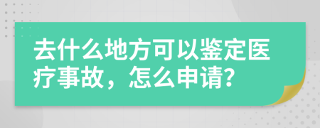 去什么地方可以鉴定医疗事故，怎么申请？