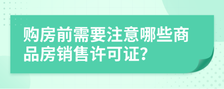 购房前需要注意哪些商品房销售许可证？