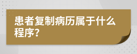 患者复制病历属于什么程序？