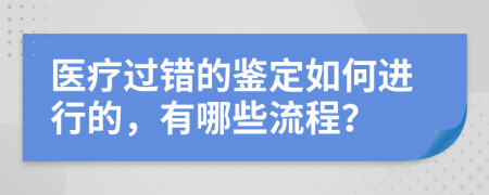 医疗过错的鉴定如何进行的，有哪些流程？