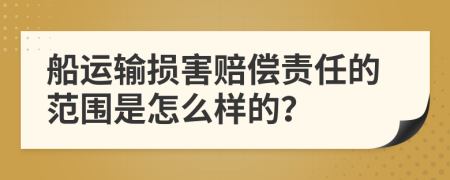 船运输损害赔偿责任的范围是怎么样的？