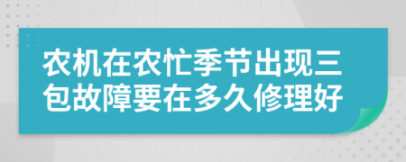 农机在农忙季节出现三包故障要在多久修理好
