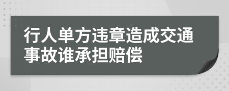 行人单方违章造成交通事故谁承担赔偿