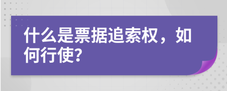 什么是票据追索权，如何行使？