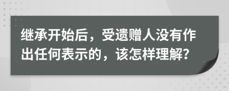 继承开始后，受遗赠人没有作出任何表示的，该怎样理解？