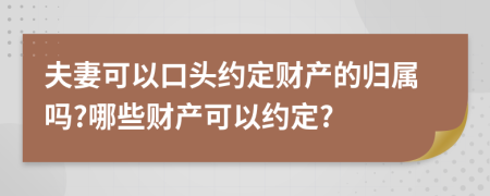 夫妻可以口头约定财产的归属吗?哪些财产可以约定?
