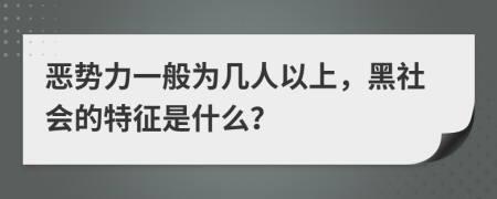 恶势力一般为几人以上，黑社会的特征是什么？