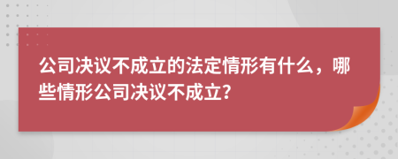 公司决议不成立的法定情形有什么，哪些情形公司决议不成立？