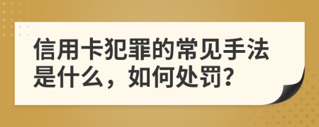 信用卡犯罪的常见手法是什么，如何处罚？