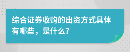 综合证券收购的出资方式具体有哪些，是什么？