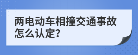 两电动车相撞交通事故怎么认定？